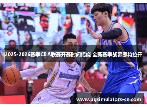 2025-2026赛季CBA联赛开赛时间揭晓 全新赛季战幕即将拉开 2025-2026赛季CBA联赛开赛时间揭晓 全新赛季战幕即将拉开