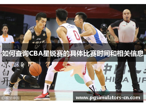 如何查询CBA星锐赛的具体比赛时间和相关信息 如何查询CBA星锐赛的具体比赛时间和相关信息