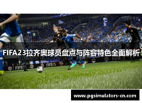 FIFA23拉齐奥球员盘点与阵容特色全面解析 FIFA23拉齐奥球员盘点与阵容特色全面解析