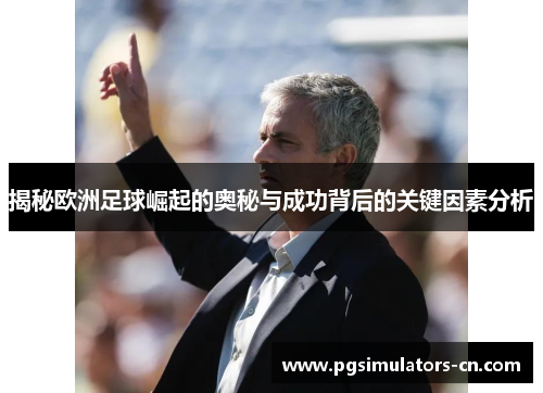 揭秘欧洲足球崛起的奥秘与成功背后的关键因素分析 揭秘欧洲足球崛起的奥秘与成功背后的关键因素分析