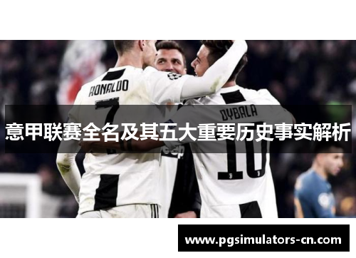 意甲联赛全名及其五大重要历史事实解析 意甲联赛全名及其五大重要历史事实解析