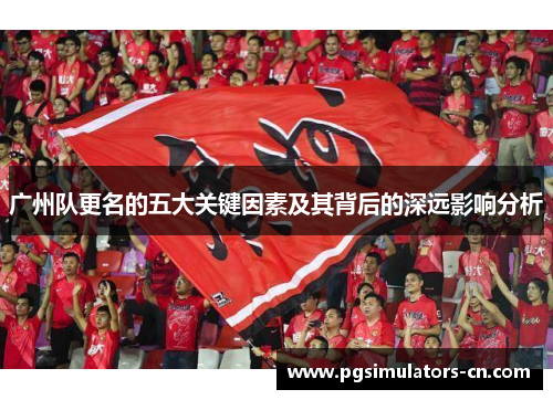 广州队更名的五大关键因素及其背后的深远影响分析