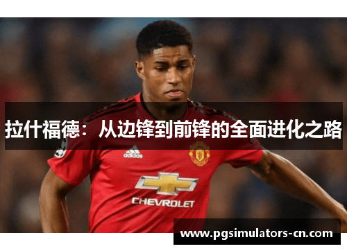 拉什福德：从边锋到前锋的全面进化之路