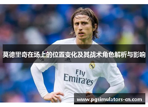 莫德里奇在场上的位置变化及其战术角色解析与影响