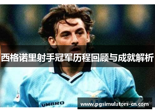 西格诺里射手冠军历程回顾与成就解析 西格诺里射手冠军历程回顾与成就解析