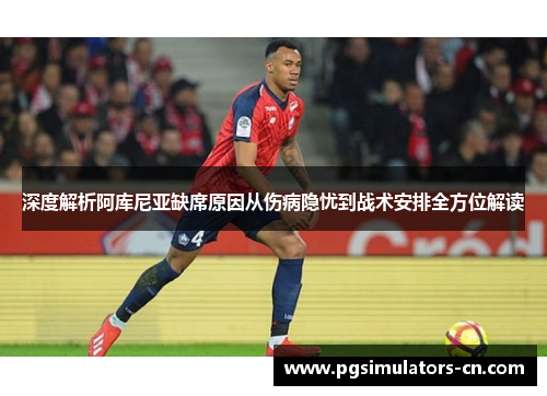 深度解析阿库尼亚缺席原因从伤病隐忧到战术安排全方位解读 深度解析阿库尼亚缺席原因从伤病隐忧到战术安排全方位解读