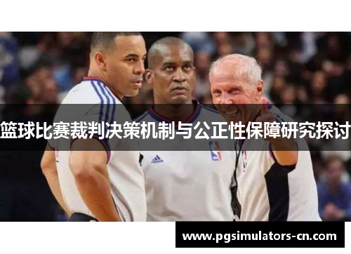 篮球比赛裁判决策机制与公正性保障研究探讨 篮球比赛裁判决策机制与公正性保障研究探讨