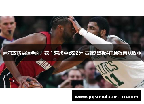 萨尔攻防两端全面开花 15投8中砍22分 贡献7篮板4前场板带队取胜 萨尔攻防两端全面开花 15投8中砍22分 贡献7篮板4前场板带队取胜