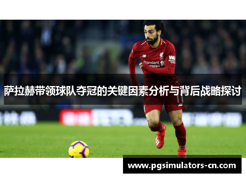 萨拉赫带领球队夺冠的关键因素分析与背后战略探讨 萨拉赫带领球队夺冠的关键因素分析与背后战略探讨