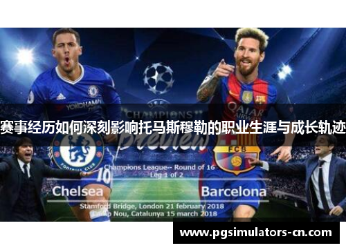 赛事经历如何深刻影响托马斯穆勒的职业生涯与成长轨迹