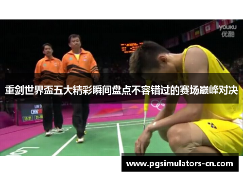 重剑世界盃五大精彩瞬间盘点不容错过的赛场巅峰对决