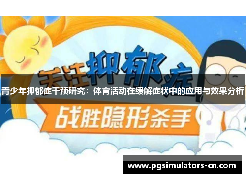 青少年抑郁症干预研究:体育活动在缓解症状中的应用与效果分析 青少年抑郁症干预研究:体育活动在缓解症状中的应用与效果分析