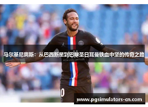 马尔基尼奥斯:从巴西新星到巴黎圣日耳曼铁血中坚的传奇之路 马尔基尼奥斯:从巴西新星到巴黎圣日耳曼铁血中坚的传奇之路