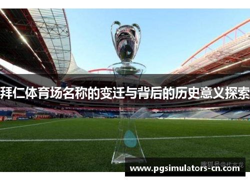 拜仁体育场名称的变迁与背后的历史意义探索 拜仁体育场名称的变迁与背后的历史意义探索