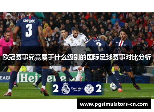 欧冠赛事究竟属于什么级别的国际足球赛事对比分析 欧冠赛事究竟属于什么级别的国际足球赛事对比分析