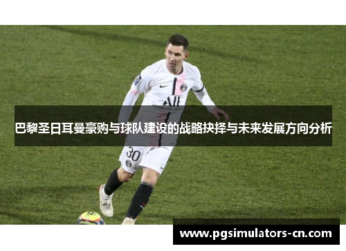 巴黎圣日耳曼豪购与球队建设的战略抉择与未来发展方向分析 巴黎圣日耳曼豪购与球队建设的战略抉择与未来发展方向分析