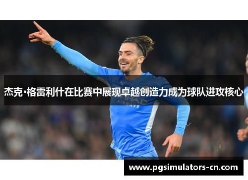 杰克·格雷利什在比赛中展现卓越创造力成为球队进攻核心