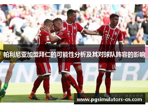 帕利尼亚加盟拜仁的可能性分析及其对球队阵容的影响