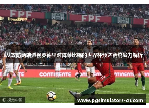 从攻防两端透视罗德里对阵莱比锡的世界杯预选赛统治力解析