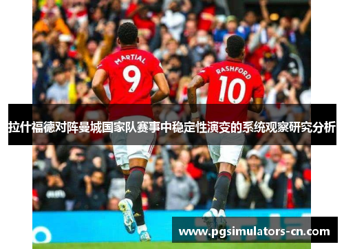 拉什福德对阵曼城国家队赛事中稳定性演变的系统观察研究分析 拉什福德对阵曼城国家队赛事中稳定性演变的系统观察研究分析