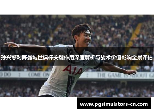 孙兴慜对阵曼城世俱杯关键作用深度解析与战术价值影响全景评估