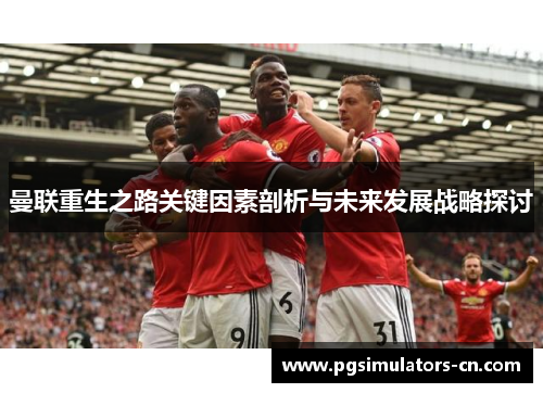 曼联重生之路关键因素剖析与未来发展战略探讨 曼联重生之路关键因素剖析与未来发展战略探讨
