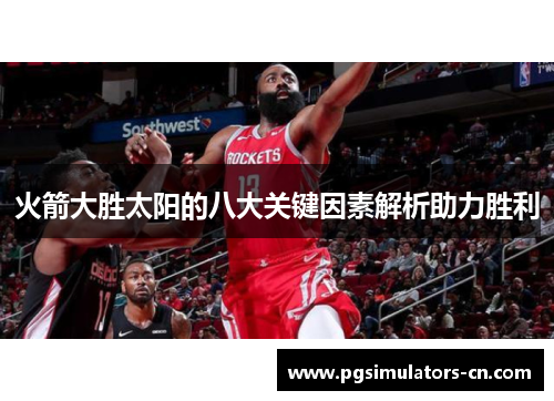 火箭大胜太阳的八大关键因素解析助力胜利