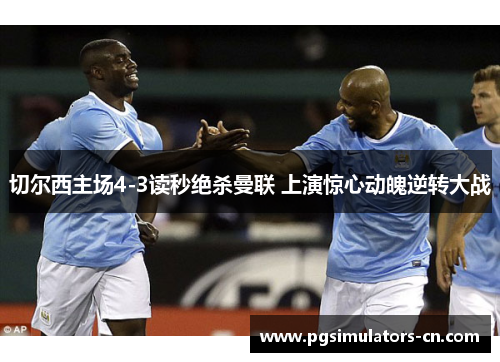 切尔西主场4-3读秒绝杀曼联 上演惊心动魄逆转大战 切尔西主场4-3读秒绝杀曼联 上演惊心动魄逆转大战