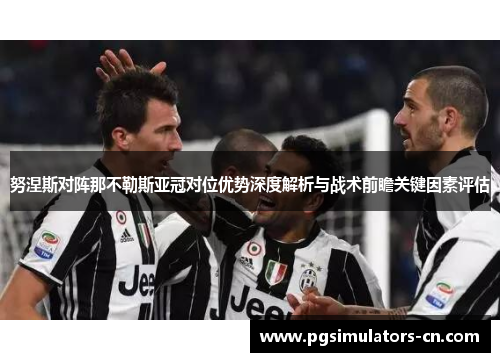 努涅斯对阵那不勒斯亚冠对位优势深度解析与战术前瞻关键因素评估 努涅斯对阵那不勒斯亚冠对位优势深度解析与战术前瞻关键因素评估