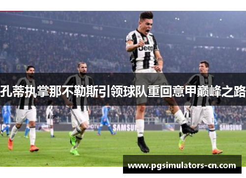 孔蒂执掌那不勒斯引领球队重回意甲巅峰之路 孔蒂执掌那不勒斯引领球队重回意甲巅峰之路