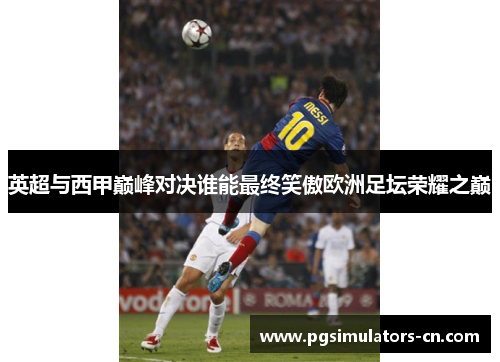 英超与西甲巅峰对决谁能最终笑傲欧洲足坛荣耀之巅