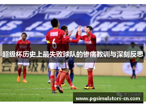 超级杯历史上最失败球队的惨痛教训与深刻反思