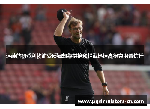 远藤航初登利物浦受质疑却靠拼抢和拦截迅速赢得克洛普信任