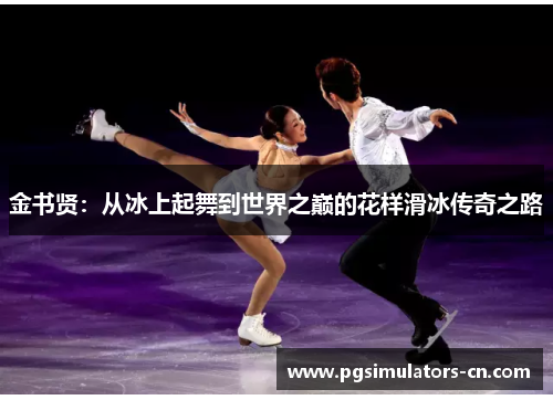 金书贤:从冰上起舞到世界之巅的花样滑冰传奇之路 金书贤:从冰上起舞到世界之巅的花样滑冰传奇之路