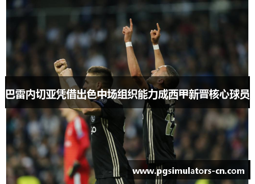 巴雷内切亚凭借出色中场组织能力成西甲新晋核心球员 巴雷内切亚凭借出色中场组织能力成西甲新晋核心球员