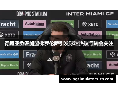 德赫亚免签加盟佛罗伦萨引发球迷热议与转会关注 德赫亚免签加盟佛罗伦萨引发球迷热议与转会关注
