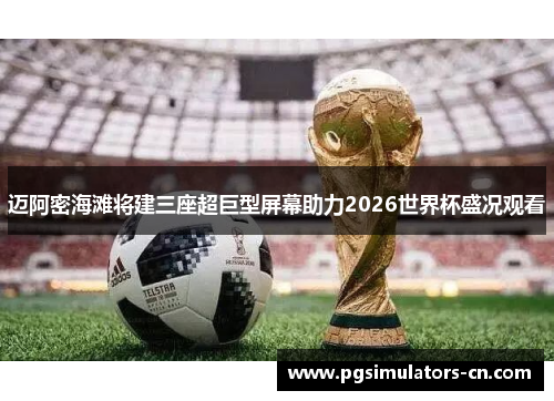 迈阿密海滩将建三座超巨型屏幕助力2026世界杯盛况观看 迈阿密海滩将建三座超巨型屏幕助力2026世界杯盛况观看